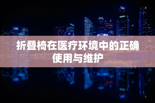 折叠椅在医疗环境中的正确使用与维护
