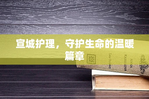 宣城护理，守护生命的温暖篇章