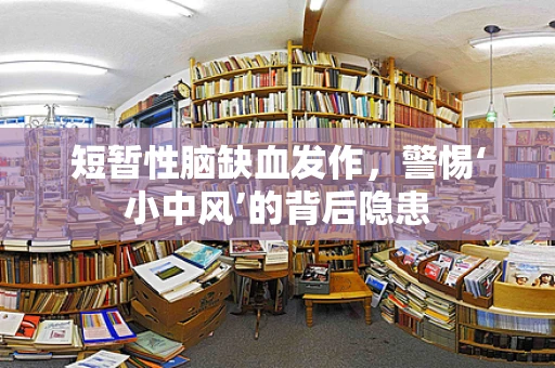 短暂性脑缺血发作，警惕‘小中风’的背后隐患