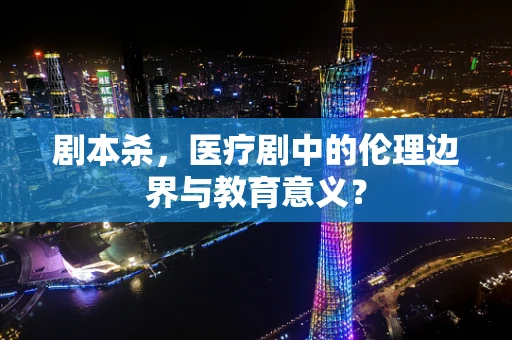 剧本杀，医疗剧中的伦理边界与教育意义？