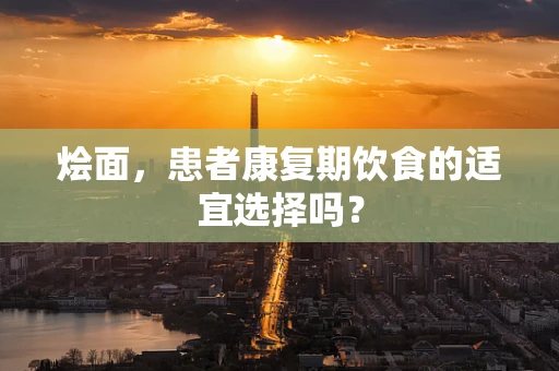 烩面，患者康复期饮食的适宜选择吗？
