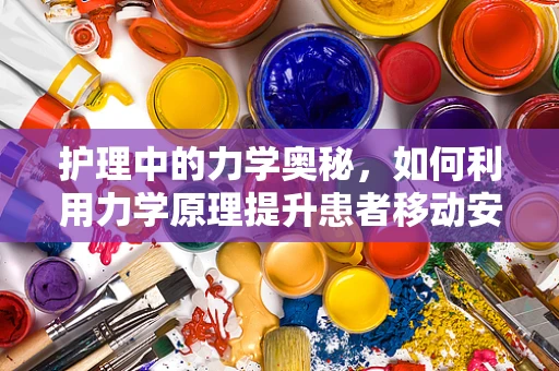 护理中的力学奥秘，如何利用力学原理提升患者移动安全？