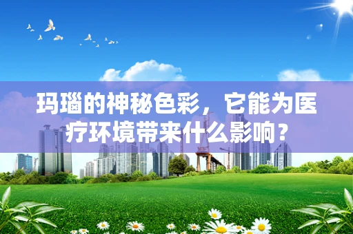 玛瑙的神秘色彩，它能为医疗环境带来什么影响？