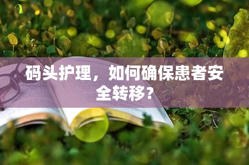 码头护理，如何确保患者安全转移？