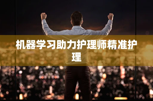 机器学习助力护理师精准护理