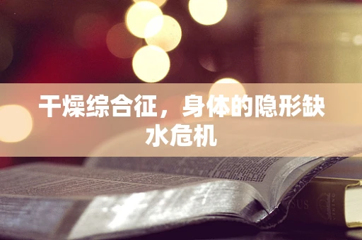 干燥综合征，身体的隐形缺水危机