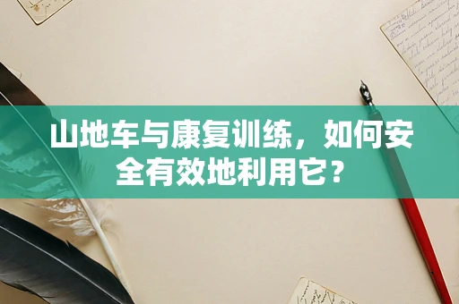 山地车与康复训练，如何安全有效地利用它？