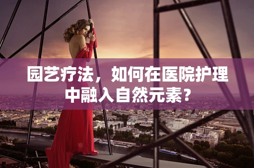 园艺疗法，如何在医院护理中融入自然元素？