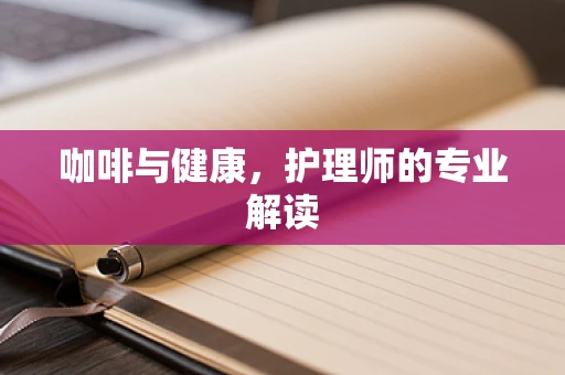 咖啡与健康，护理师的专业解读