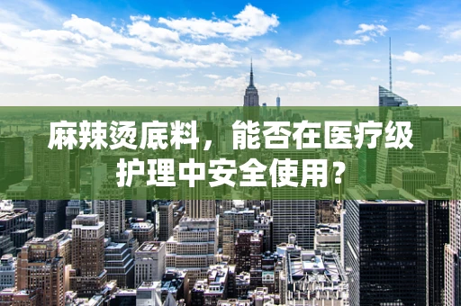 麻辣烫底料，能否在医疗级护理中安全使用？