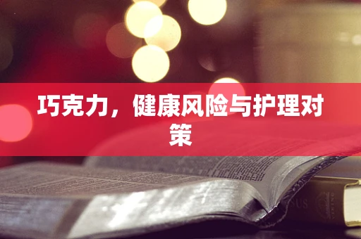 巧克力，健康风险与护理对策