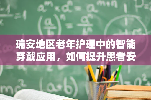 瑞安地区老年护理中的智能穿戴应用，如何提升患者安全与护理效率？