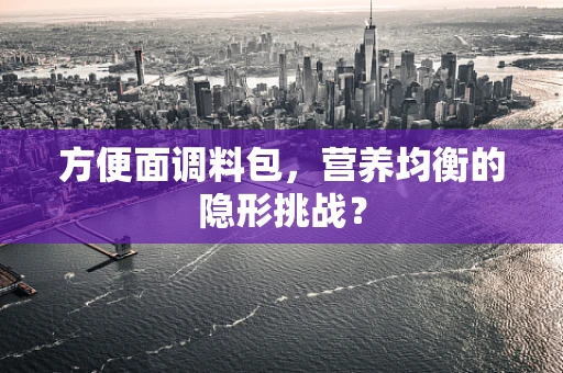 方便面调料包，营养均衡的隐形挑战？