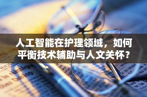 人工智能在护理领域，如何平衡技术辅助与人文关怀？