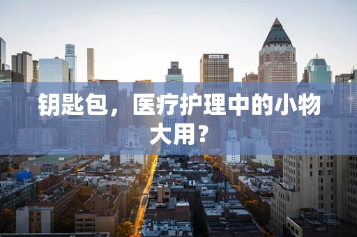 钥匙包，医疗护理中的小物大用？