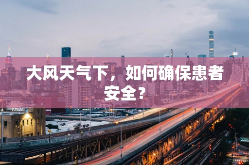 大风天气下，如何确保患者安全？