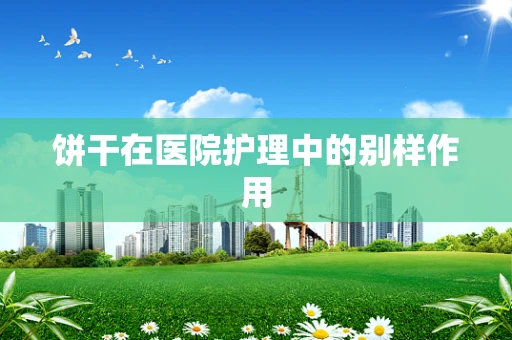 饼干在医院护理中的别样作用