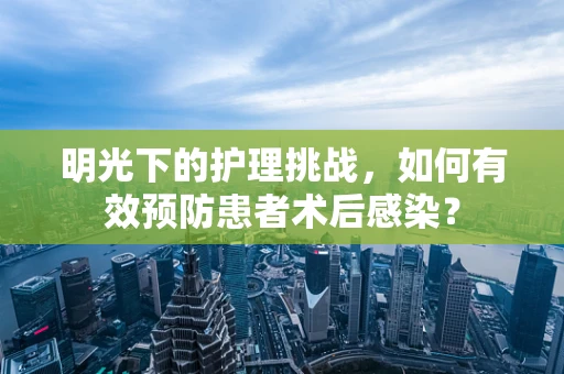 明光下的护理挑战，如何有效预防患者术后感染？