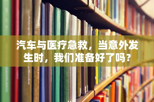 汽车与医疗急救，当意外发生时，我们准备好了吗？