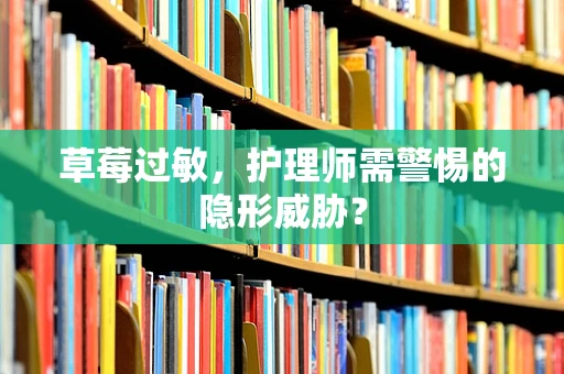草莓过敏，护理师需警惕的隐形威胁？