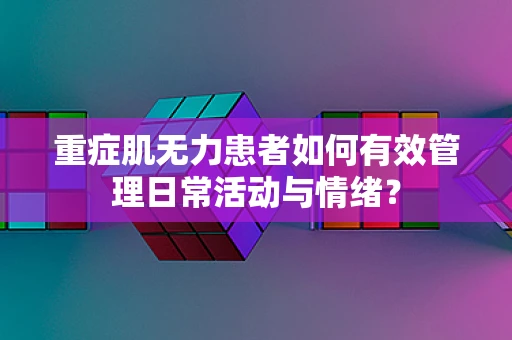 重症肌无力患者如何有效管理日常活动与情绪？