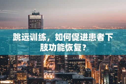跳远训练，如何促进患者下肢功能恢复？