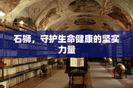 石狮，守护生命健康的坚实力量