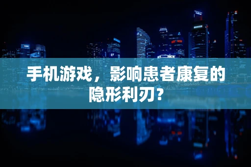 手机游戏，影响患者康复的隐形利刃？