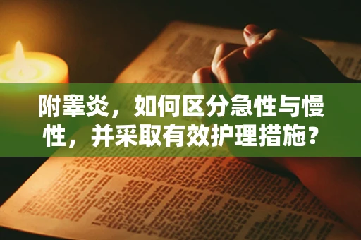 附睾炎，如何区分急性与慢性，并采取有效护理措施？