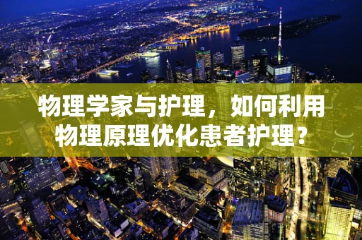 物理学家与护理，如何利用物理原理优化患者护理？