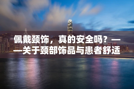 佩戴颈饰，真的安全吗？——关于颈部饰品与患者舒适度的护理探讨