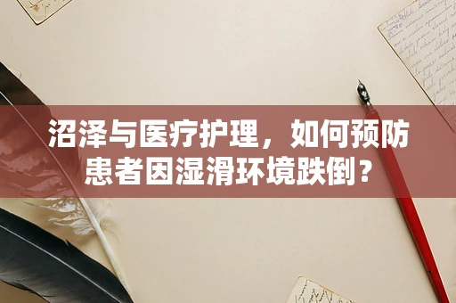 沼泽与医疗护理，如何预防患者因湿滑环境跌倒？