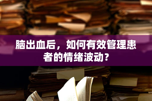 脑出血后，如何有效管理患者的情绪波动？