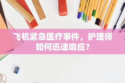飞机紧急医疗事件，护理师如何迅速响应？