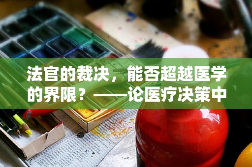 法官的裁决，能否超越医学的界限？——论医疗决策中的法律与伦理交织