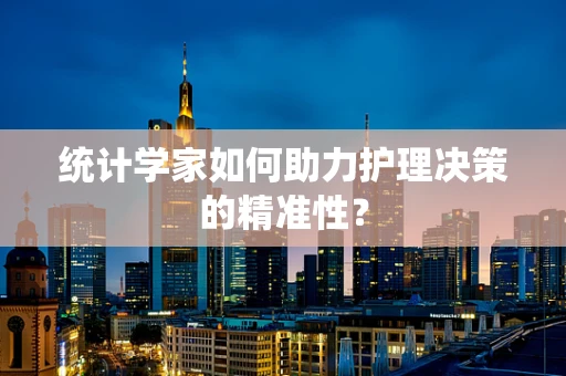 统计学家如何助力护理决策的精准性？