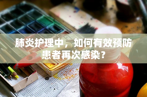 肺炎护理中，如何有效预防患者再次感染？