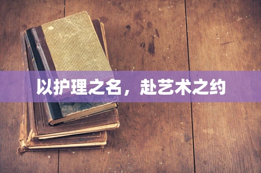 以护理之名，赴艺术之约