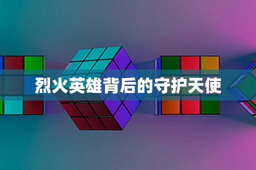 烈火英雄背后的守护天使