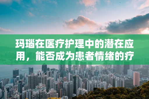 玛瑙在医疗护理中的潜在应用，能否成为患者情绪的疗愈石？