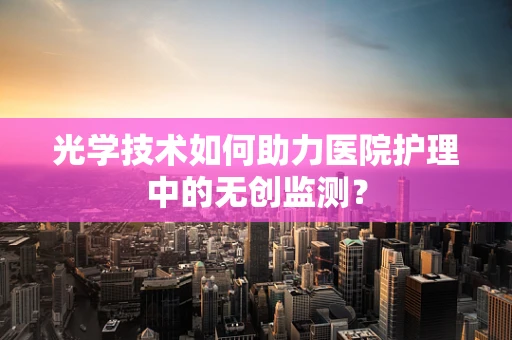 光学技术如何助力医院护理中的无创监测？