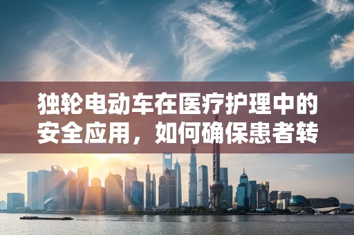 独轮电动车在医疗护理中的安全应用，如何确保患者转移的平稳与高效？