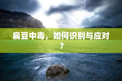 扁豆中毒，如何识别与应对？