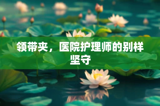领带夹，医院护理师的别样坚守