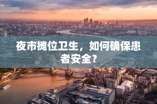 夜市摊位卫生，如何确保患者安全？