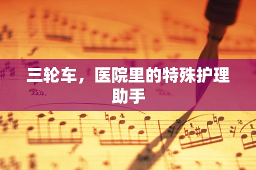 三轮车，医院里的特殊护理助手