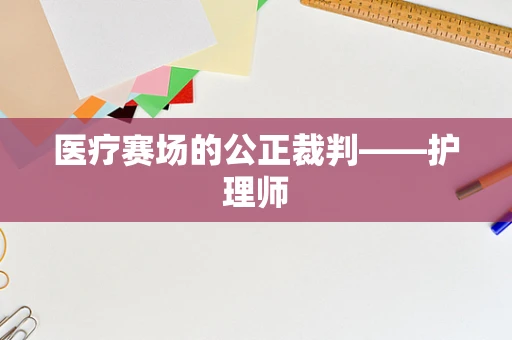 医疗赛场的公正裁判——护理师