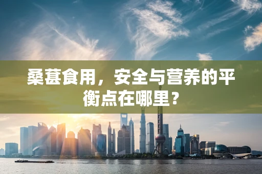 桑葚食用，安全与营养的平衡点在哪里？