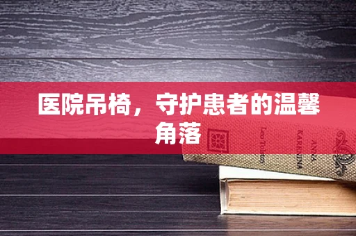 医院吊椅，守护患者的温馨角落