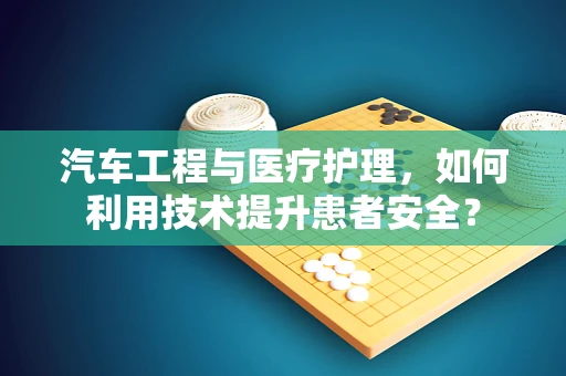 汽车工程与医疗护理，如何利用技术提升患者安全？